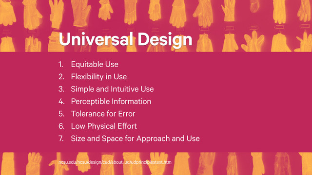 Universal Design
ncsu.edu/ncsu/design/cud/about_ud/udprinciplestext.htm
1. Equitable Use
2. Flexibility in Use
3. Simple and Intuitive Use
4. Perceptible Information
5. Tolerance for Error
6. Low Physical Effort
7. Size and Space for Approach and Use

