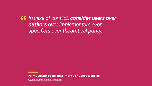 r
In case of conflict, consider users over
authors over implementors over
specifiers over theoretical purity.
“
HTML Design Principles: Priority of Constituencies
w3.org/TR/html-design-principles/

