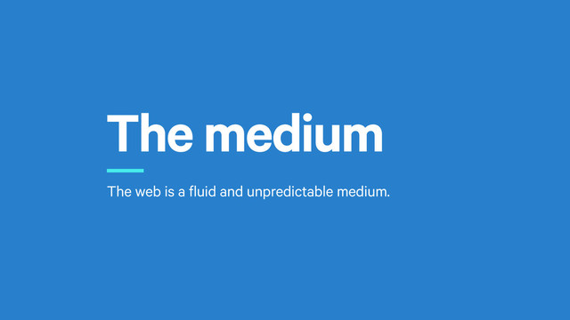 The medium
r
The web is a fluid and unpredictable medium.
