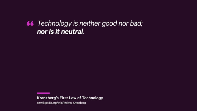 r
Technology is neither good nor bad; 
nor is it neutral.
“
Kranzberg’s First Law of Technology
en.wikipedia.org/wiki/Melvin_Kranzberg
