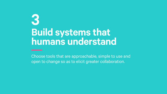 Build systems that
humans understand
r
Choose tools that are approachable, simple to use and
open to change so as to elicit greater collaboration.
3
