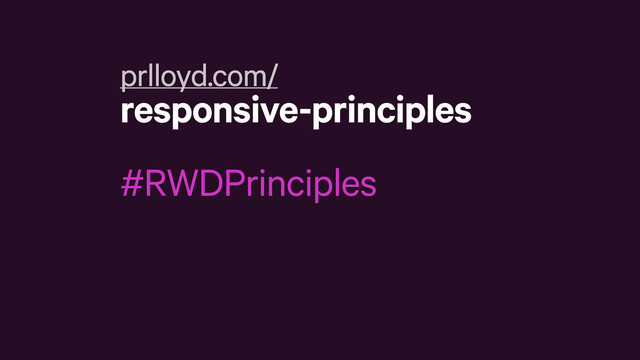prlloyd.com/
responsive-principles
#RWDPrinciples
