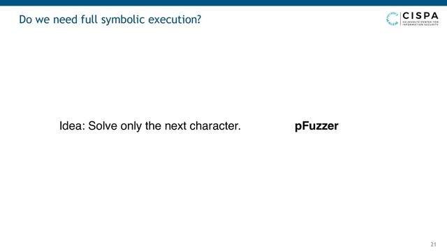 Do we need full symbolic execution?
21
Idea: Solve only the next character. pFuzzer
