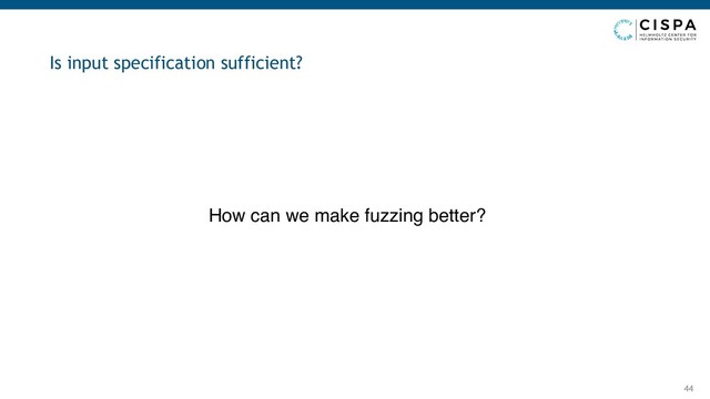 44
Is input specification sufficient?
How can we make fuzzing better?
