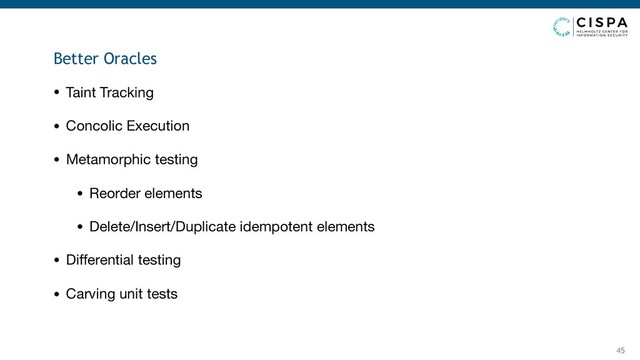 45
• Taint Tracking

• Concolic Execution

• Metamorphic testing

• Reorder elements

• Delete/Insert/Duplicate idempotent elements

• Diﬀerential testing

• Carving unit tests
Better Oracles
