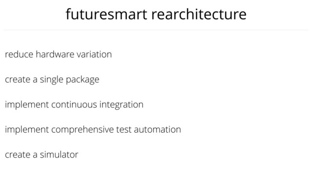 implement continuous integration
reduce hardware variation
create a single package
create a simulator
implement comprehensive test automation
futuresmart rearchitecture
