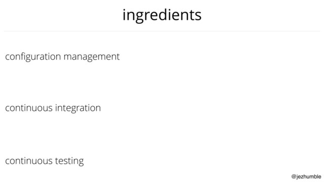 @jezhumble
conﬁguration management
continuous integration
continuous testing
ingredients
