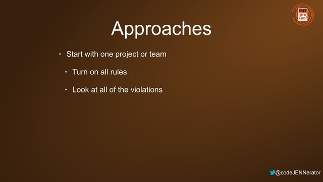 @codeJENNerator
Approaches
• Start with one project or team
• Turn on all rules
• Look at all of the violations
