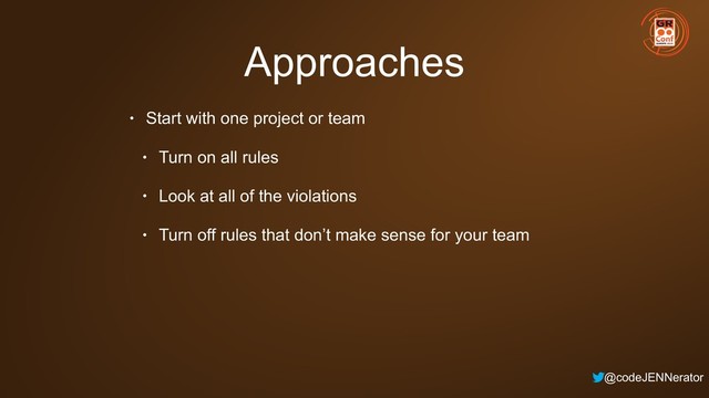 @codeJENNerator
Approaches
• Start with one project or team
• Turn on all rules
• Look at all of the violations
• Turn off rules that don’t make sense for your team
