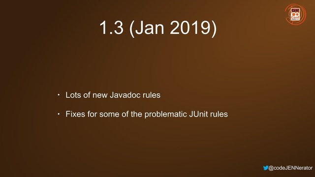 @codeJENNerator
1.3 (Jan 2019)
• Lots of new Javadoc rules
• Fixes for some of the problematic JUnit rules
