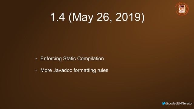 @codeJENNerator
1.4 (May 26, 2019)
• Enforcing Static Compilation
• More Javadoc formatting rules

