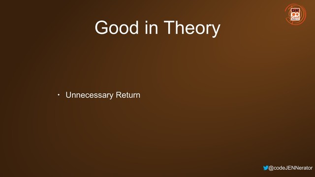 @codeJENNerator
Good in Theory
• Unnecessary Return
