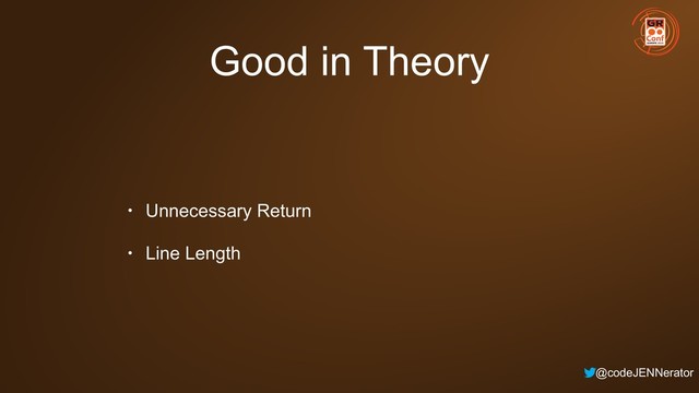 @codeJENNerator
Good in Theory
• Unnecessary Return
• Line Length
