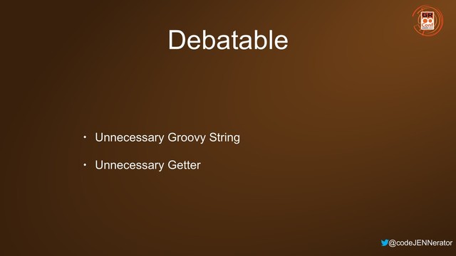 @codeJENNerator
Debatable
• Unnecessary Groovy String
• Unnecessary Getter
