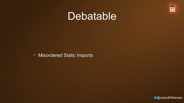 @codeJENNerator
Debatable
• Misordered Static Imports
