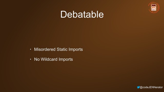 @codeJENNerator
Debatable
• Misordered Static Imports
• No Wildcard Imports
