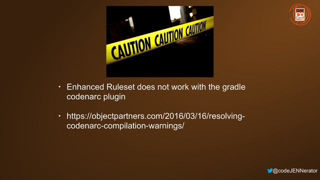 @codeJENNerator
WARNING!
• Enhanced Ruleset does not work with the gradle
codenarc plugin
• https://objectpartners.com/2016/03/16/resolving-
codenarc-compilation-warnings/
