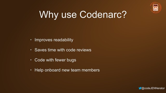 @codeJENNerator
Why use Codenarc?
• Improves readability
• Saves time with code reviews
• Code with fewer bugs
• Help onboard new team members
