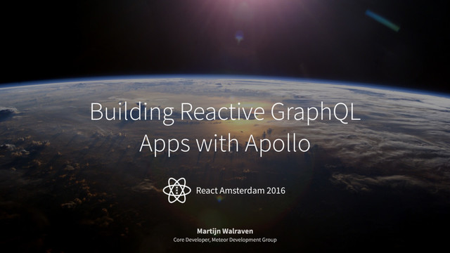 Building Reactive GraphQL
Apps with Apollo
Martijn Walraven
Core Developer, Meteor Development Group
React Amsterdam 2016
