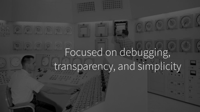 Focused on debugging,
transparency, and simplicity
