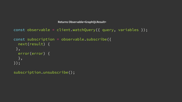const observable = client.watchQuery({ query, variables });
const subscription = observable.subscribe({
next(result) {
},
error(error) {
},
});
subscription.unsubscribe();
Returns Observable
