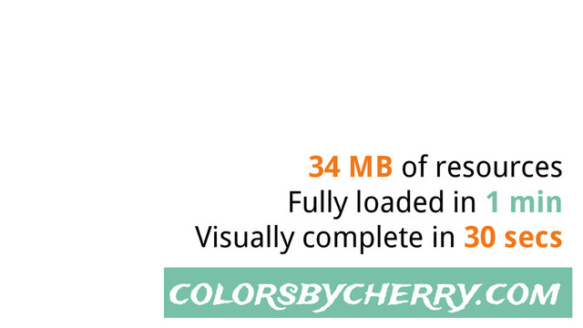colorsbycherry.com
34 MB of resources
Fully loaded in 1 min
Visually complete in 30 secs
