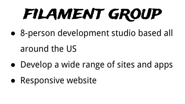 filament group
● 8-person development studio based all
around the US
● Develop a wide range of sites and apps
● Responsive website
