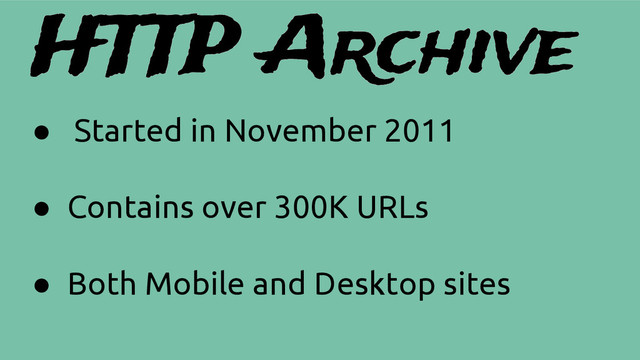 HTTP Archive
● Started in November 2011
● Contains over 300K URLs
● Both Mobile and Desktop sites
