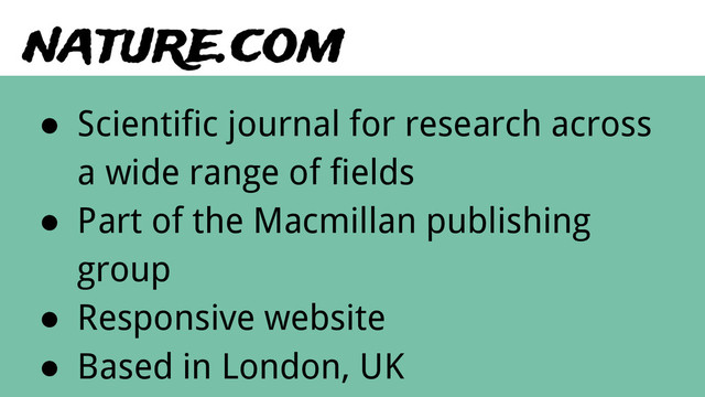 nature.com
● Scientific journal for research across
a wide range of fields
● Part of the Macmillan publishing
group
● Responsive website
● Based in London, UK
