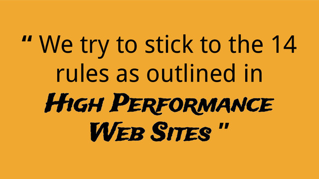“ We try to stick to the 14
rules as outlined in
High Performance
Web Sites ”
