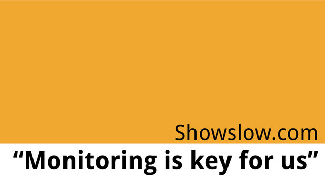 Showslow.com
“Monitoring is key for us”
