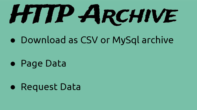 HTTP Archive
● Download as CSV or MySql archive
● Page Data
● Request Data
