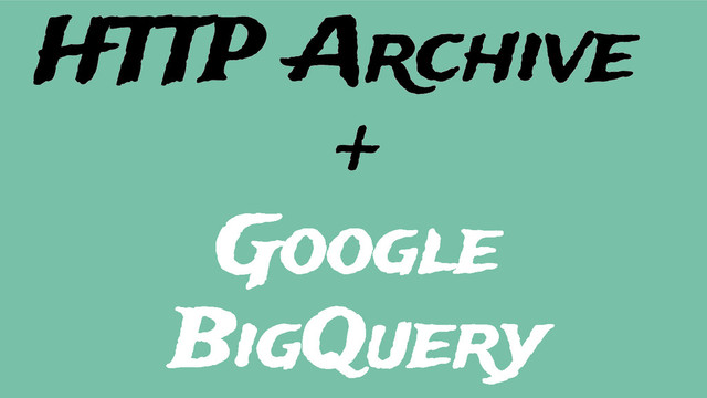 +
Google
BigQuery
HTTP Archive
