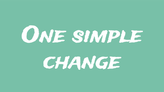 One simple
change
