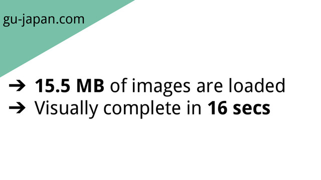 gu-japan.com
➔ 15.5 MB of images are loaded
➔ Visually complete in 16 secs
