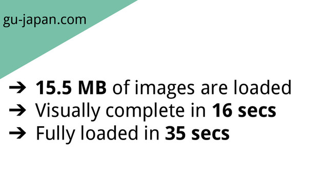 gu-japan.com
➔ 15.5 MB of images are loaded
➔ Visually complete in 16 secs
➔ Fully loaded in 35 secs
