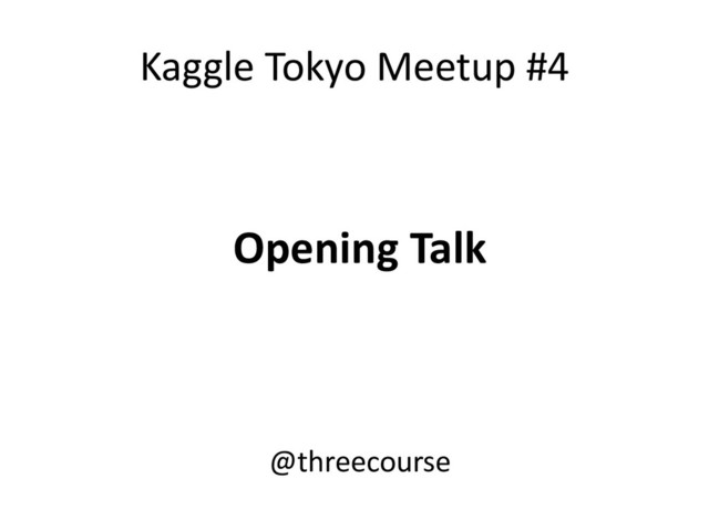 Kaggle Tokyo Meetup #4
Opening Talk
@threecourse
