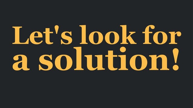 Let's look for
a solution!
