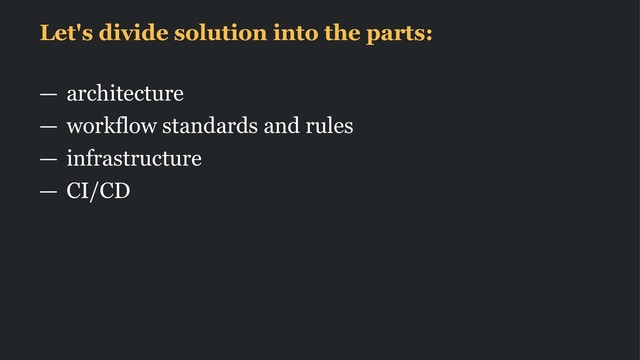Let's divide solution into the parts:
— architecture
— workflow standards and rules
— infrastructure
— CI/CD
