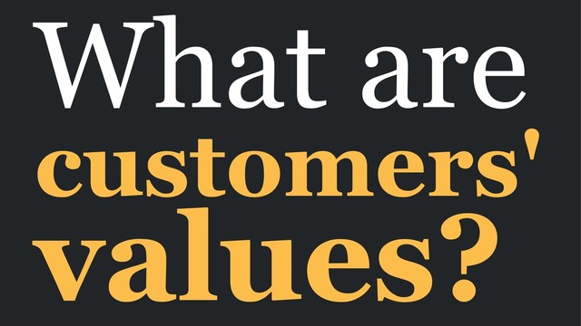 What are
customers'
values?
