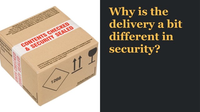Why is the
delivery a bit
different in
security?
