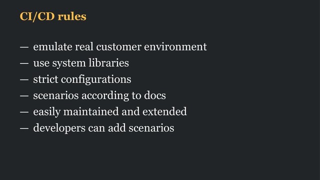 CI/CD rules
— emulate real customer environment
— use system libraries
— strict configurations
— scenarios according to docs
— easily maintained and extended
— developers can add scenarios
