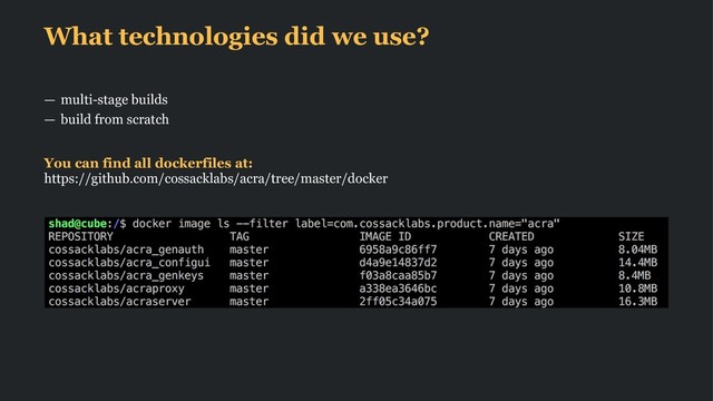 What technologies did we use?
— multi-stage builds
— build from scratch
You can find all dockerfiles at:
https://github.com/cossacklabs/acra/tree/master/docker
