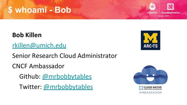 $ whoami - Bob
Bob Killen
rkillen@umich.edu
Senior Research Cloud Administrator
CNCF Ambassador
Github: @mrbobbytables
Twitter: @mrbobbytables
