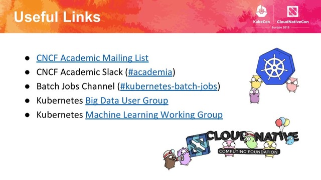 Useful Links
● CNCF Academic Mailing List
● CNCF Academic Slack (#academia)
● Batch Jobs Channel (#kubernetes-batch-jobs)
● Kubernetes Big Data User Group
● Kubernetes Machine Learning Working Group
