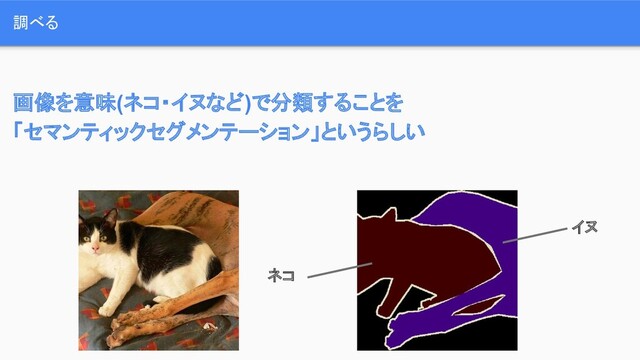 画像を意味(ネコ・イヌなど)で分類することを
「セマンティックセグメンテーション」というらしい
調べる
ネコ
イヌ
