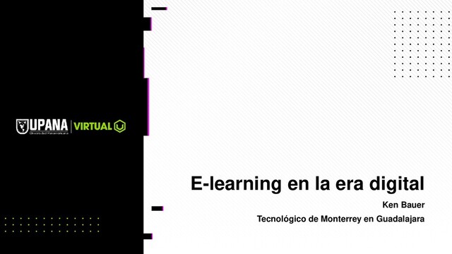 E-learning en la era digital
Ken Bauer
Tecnológico de Monterrey en Guadalajara
