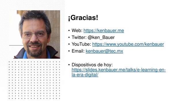 ¡Gracias!
• Web: https://kenbauer.me
• Twitter: @ken_Bauer
• YouTube: https://www.youtube.com/kenbauer
• Email: kenbauer@tec.mx
• Dispositivos de hoy:
https://slides.kenbauer.me/talks/e-learning-en-
la-era-digital/

