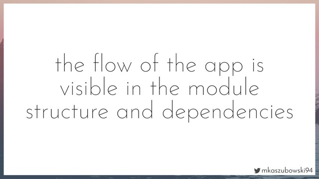 mkaszubowski94
the ﬂow of the app is
visible in the module
structure and dependencies

