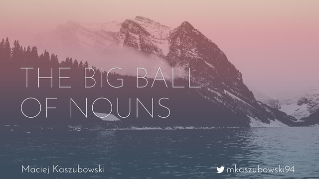 mkaszubowski94
Maciej Kaszubowski
THE BIG BALL
OF NOUNS
